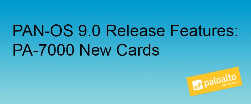 PAN-OS 9.0 Release Features: PA-7000 New Cards