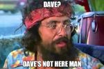 Daves not here man!.jpg