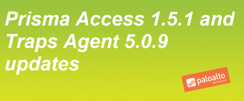 Prisma Access 1.5.1 and Traps Agent 5.0.9 Updates