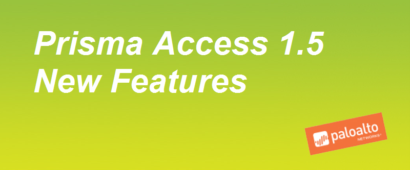 Prisma Access 1.5 New Features
