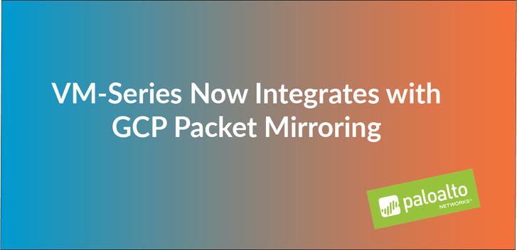 VM-Series Now Integrates with GCP Packet Mirroring